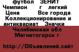 1.1) футбол : ЗЕНИТ - Чемпион 1984 г  (легкий) › Цена ­ 349 - Все города Коллекционирование и антиквариат » Значки   . Челябинская обл.,Магнитогорск г.